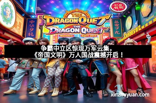 争霸中立区惊现万军云集，《帝国文明》万人国战震撼开启！